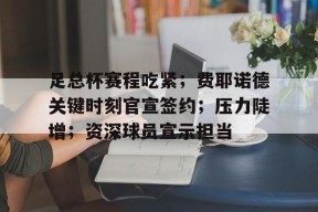 哈哈体育官网-足总杯赛程吃紧；费耶诺德关键时刻官宣签约；压力陡增；资深球员宣示担当