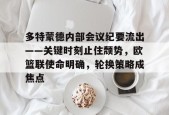 哈哈体育官网首页登录-多特蒙德内部会议纪要流出——关键时刻止住颓势，欧篮联使命明确，轮换策略成焦点